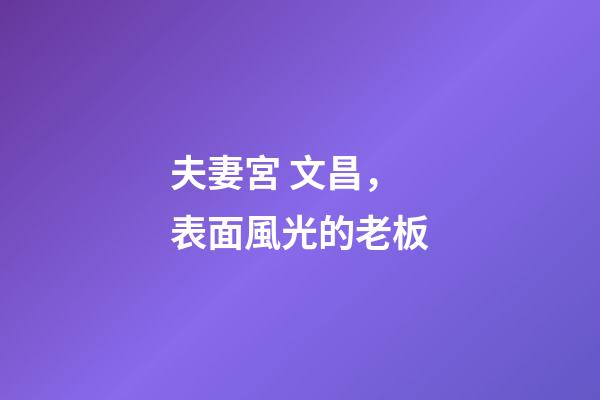 夫妻宮 文昌，表面風光的老板-第1張-觀點-玄機派